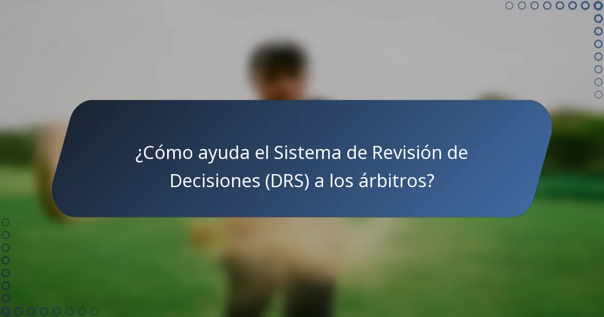 ¿Cómo ayuda el Sistema de Revisión de Decisiones (DRS) a los árbitros?