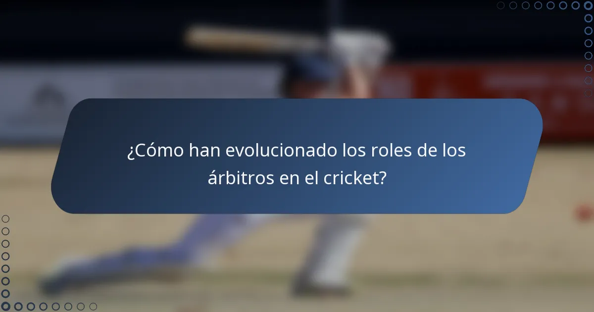 ¿Cómo han evolucionado los roles de los árbitros en el cricket?
