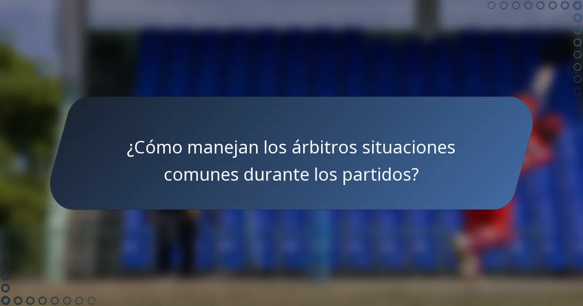 ¿Cómo manejan los árbitros situaciones comunes durante los partidos?