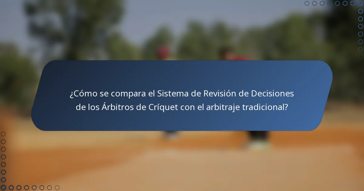 ¿Cómo se compara el Sistema de Revisión de Decisiones de los Árbitros de Críquet con el arbitraje tradicional?