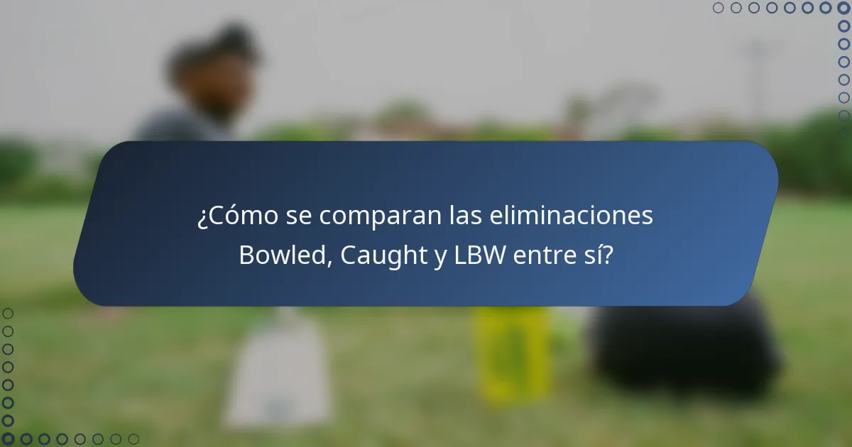 ¿Cómo se comparan las eliminaciones Bowled, Caught y LBW entre sí?