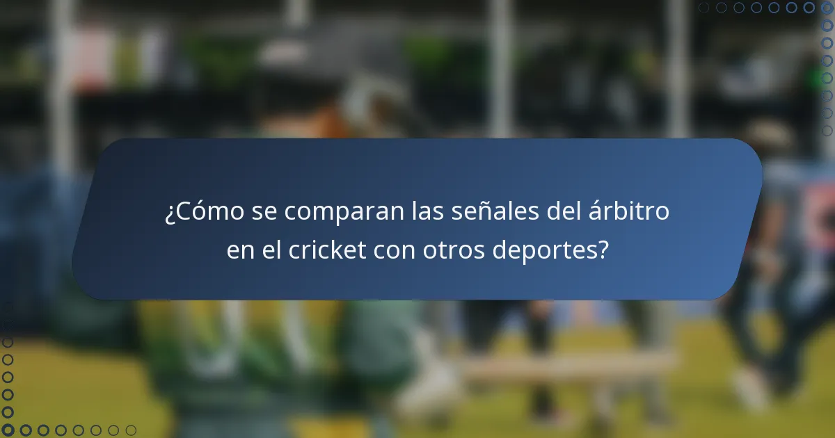 ¿Cómo se comparan las señales del árbitro en el cricket con otros deportes?