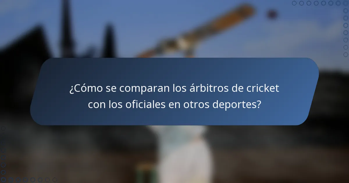 ¿Cómo se comparan los árbitros de cricket con los oficiales en otros deportes?