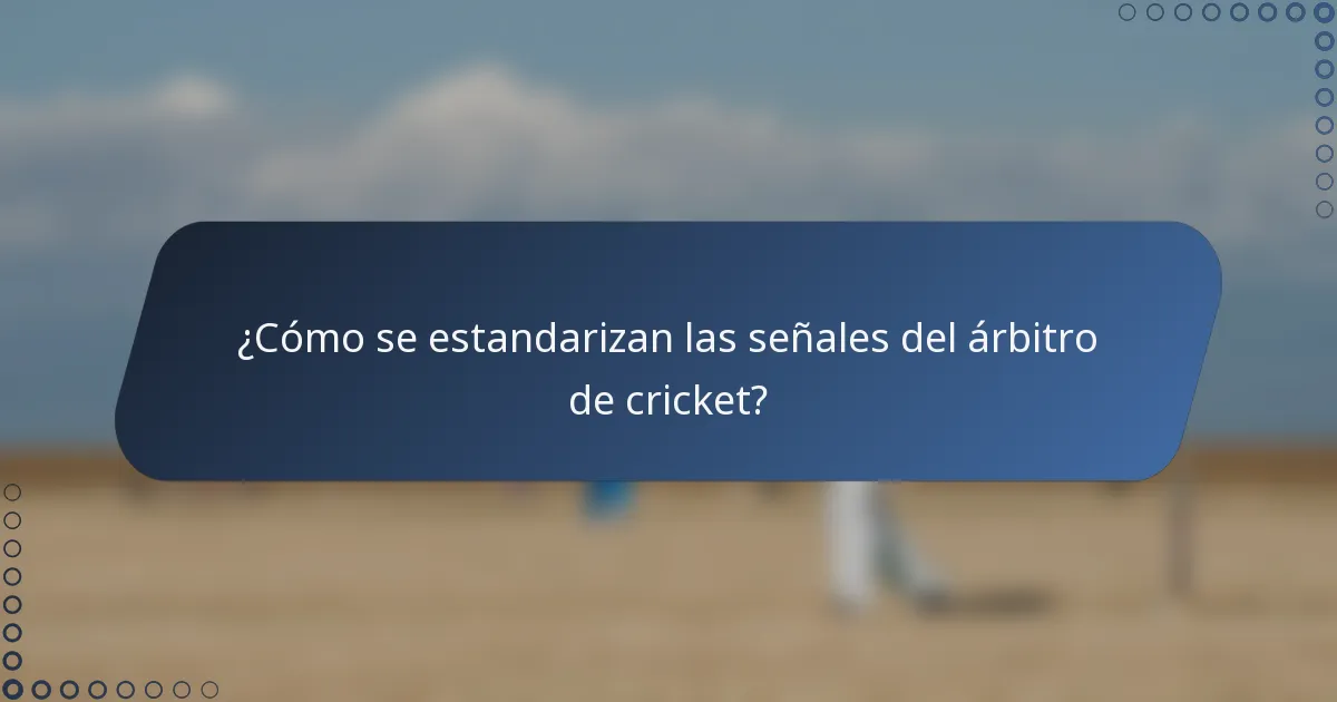 ¿Cómo se estandarizan las señales del árbitro de cricket?