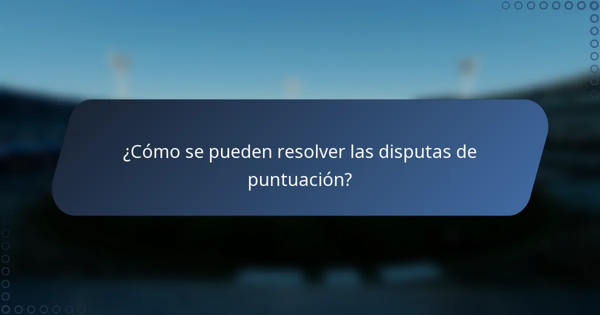 ¿Cómo se pueden resolver las disputas de puntuación?