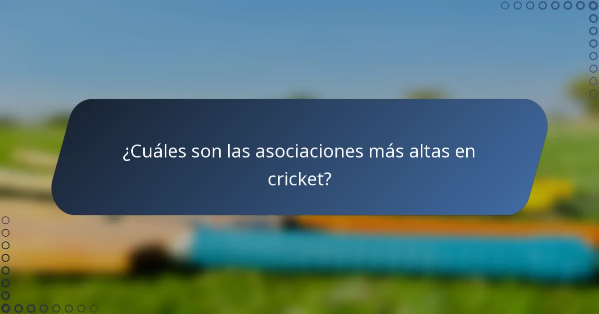 ¿Cuáles son las asociaciones más altas en cricket?