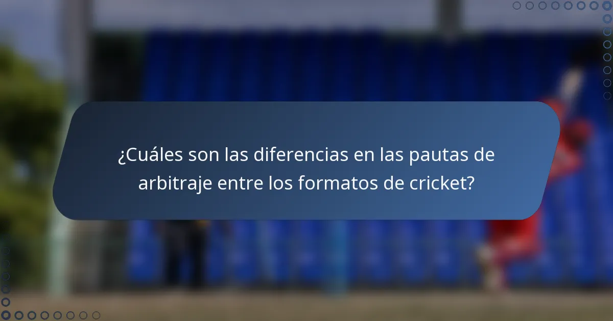 ¿Cuáles son las diferencias en las pautas de arbitraje entre los formatos de cricket?