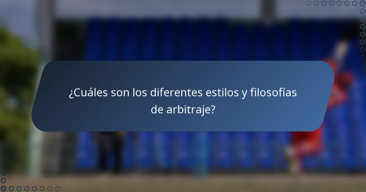 ¿Cuáles son los diferentes estilos y filosofías de arbitraje?