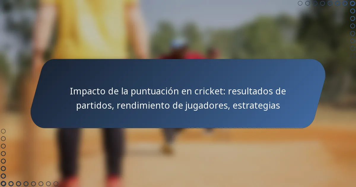 Impacto de la puntuación en cricket: resultados de partidos, rendimiento de jugadores, estrategias