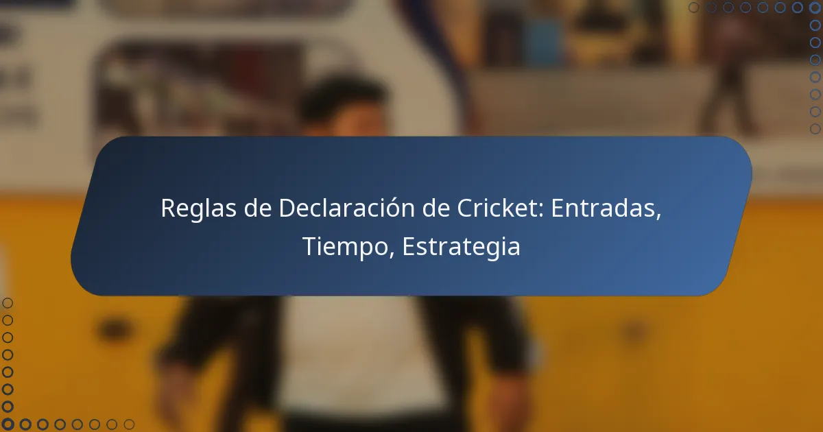 Reglas de Declaración de Cricket: Entradas, Tiempo, Estrategia