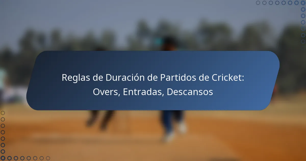 Reglas de Duración de Partidos de Cricket: Overs, Entradas, Descansos