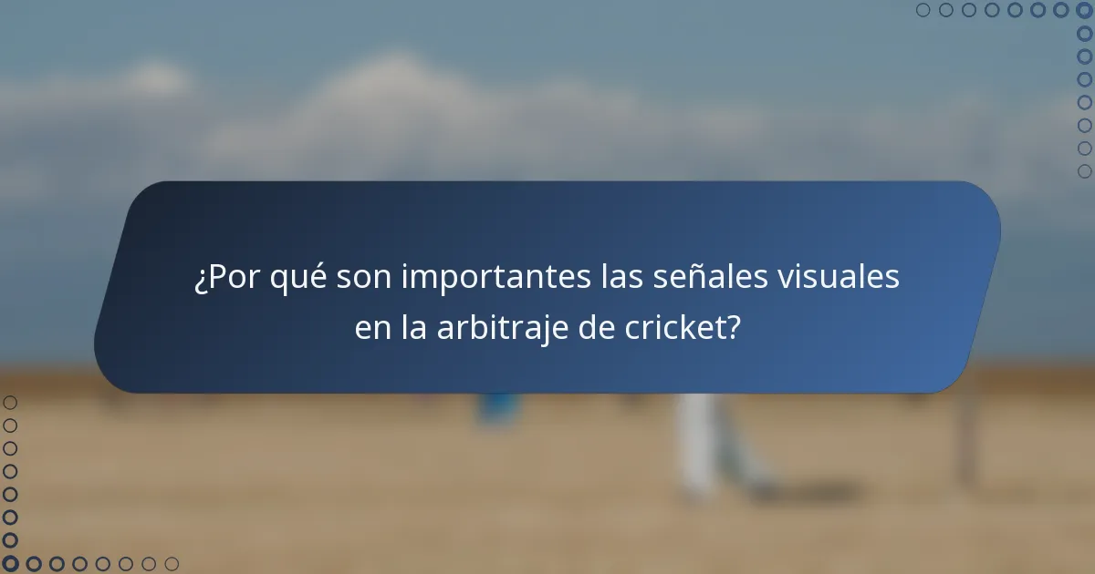 ¿Por qué son importantes las señales visuales en la arbitraje de cricket?