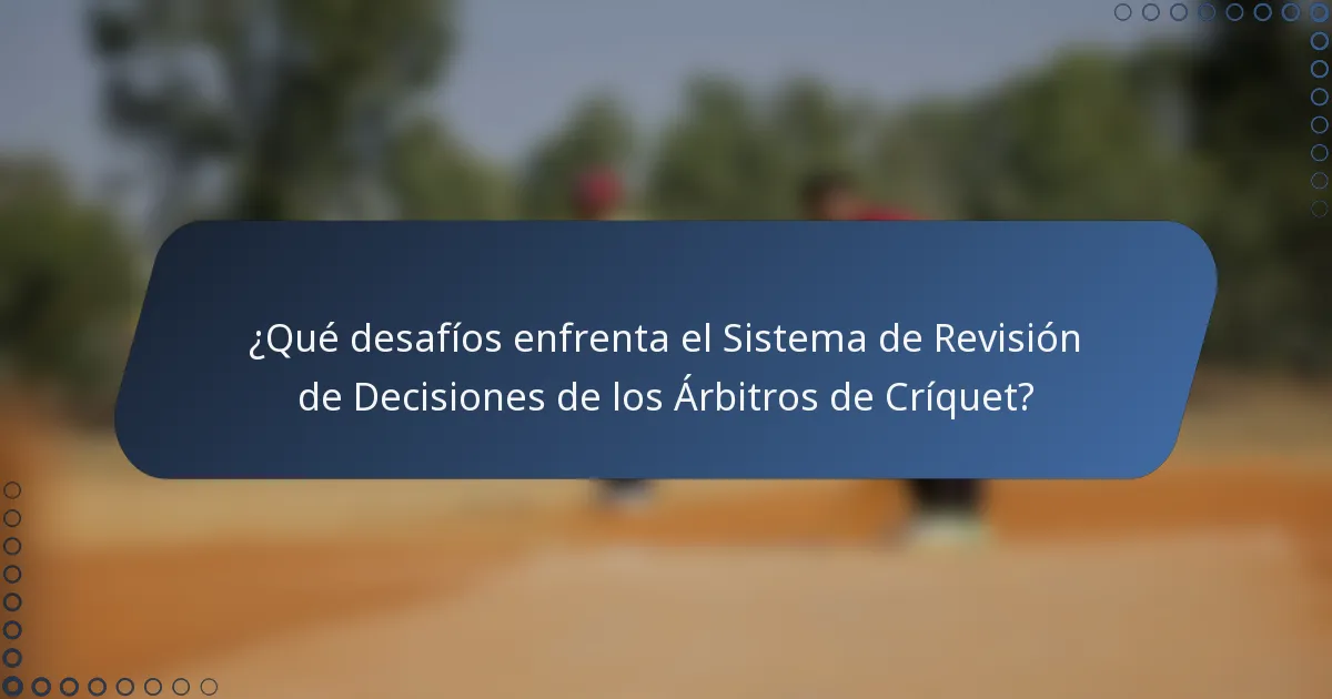 ¿Qué desafíos enfrenta el Sistema de Revisión de Decisiones de los Árbitros de Críquet?