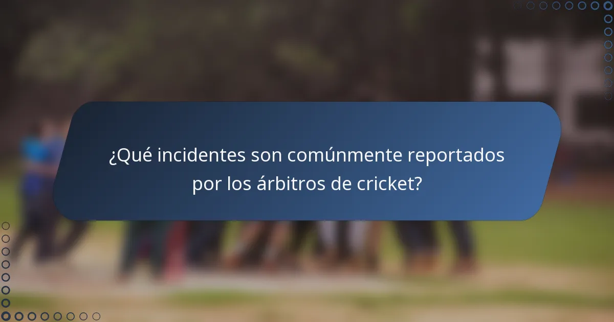 ¿Qué incidentes son comúnmente reportados por los árbitros de cricket?